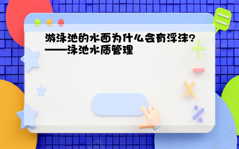 游泳池的水面为什么会有浮沫?——泳池水质管理