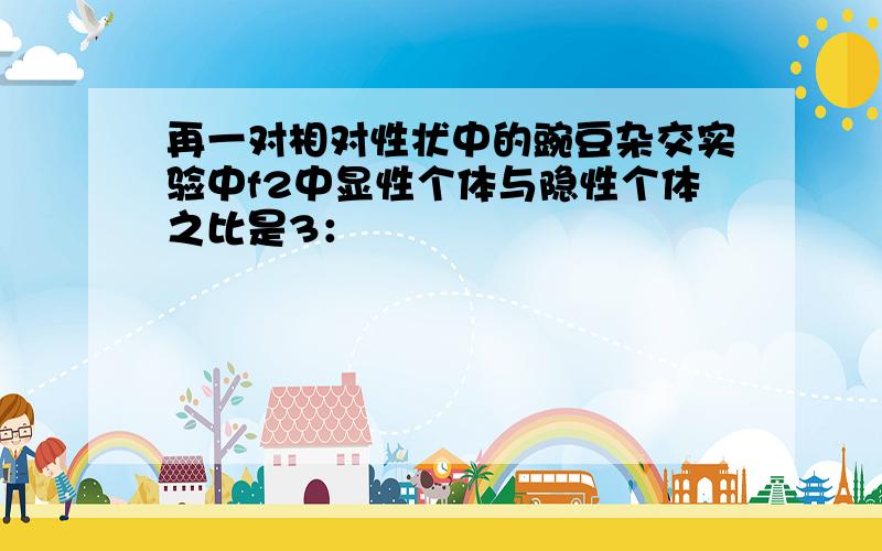 再一对相对性状中的豌豆杂交实验中f2中显性个体与隐性个体之比是3：