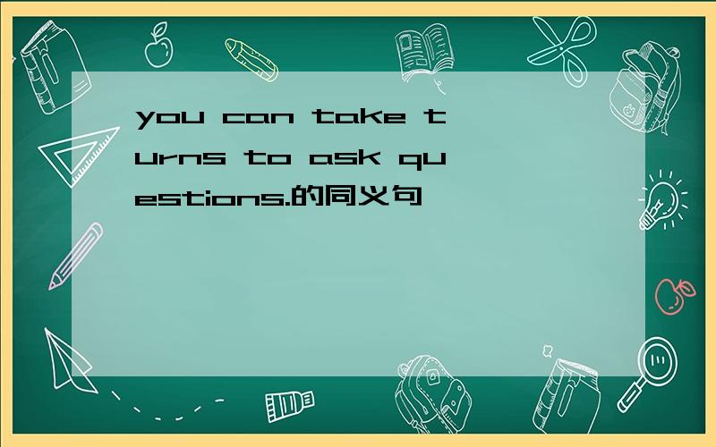 you can take turns to ask questions.的同义句