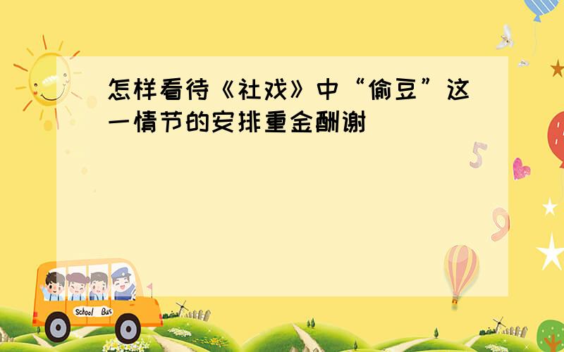 怎样看待《社戏》中“偷豆”这一情节的安排重金酬谢