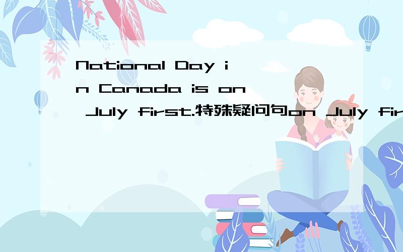 National Day in Canada is on July first.特殊疑问句on July first划线