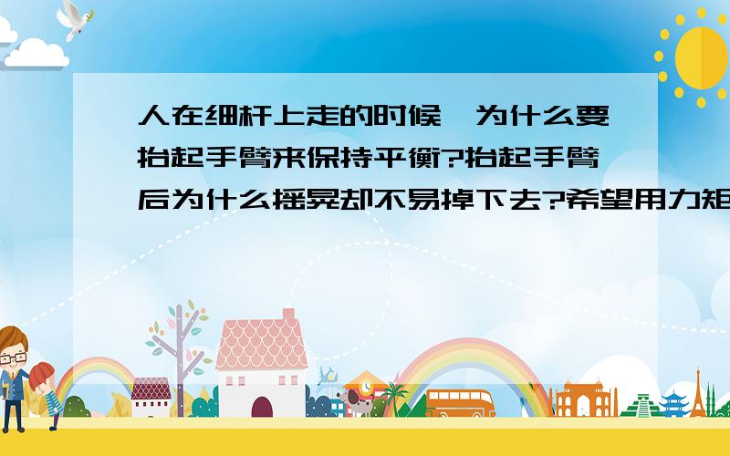 人在细杆上走的时候,为什么要抬起手臂来保持平衡?抬起手臂后为什么摇晃却不易掉下去?希望用力矩来解释