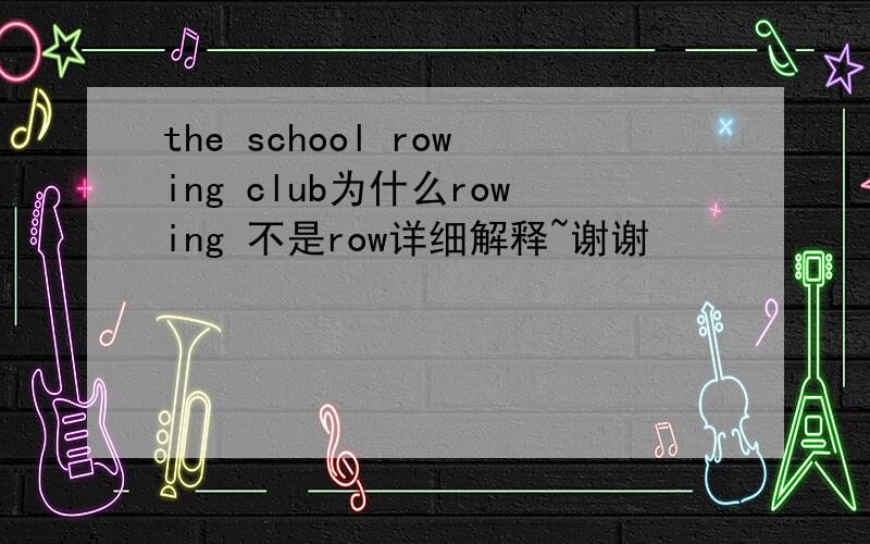 the school rowing club为什么rowing 不是row详细解释~谢谢