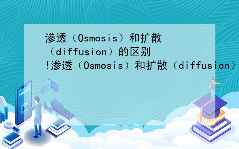 渗透（Osmosis）和扩散（diffusion）的区别!渗透（Osmosis）和扩散（diffusion）的区别.不要太深入,白话一些,可以看懂.明天要科学考试!考到多少就给多少悬赏!半小时之内!