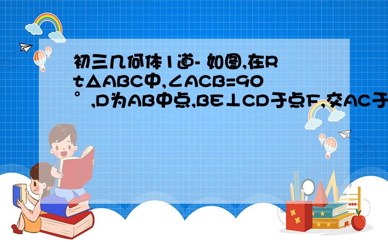 初三几何体1道- 如图,在Rt△ABC中,∠ACB=90°,D为AB中点,BE⊥CD于点F,交AC于点E,CE=1cm,AE=3cm1.求证：△ECB∽△BCA2.求斜边AB的长