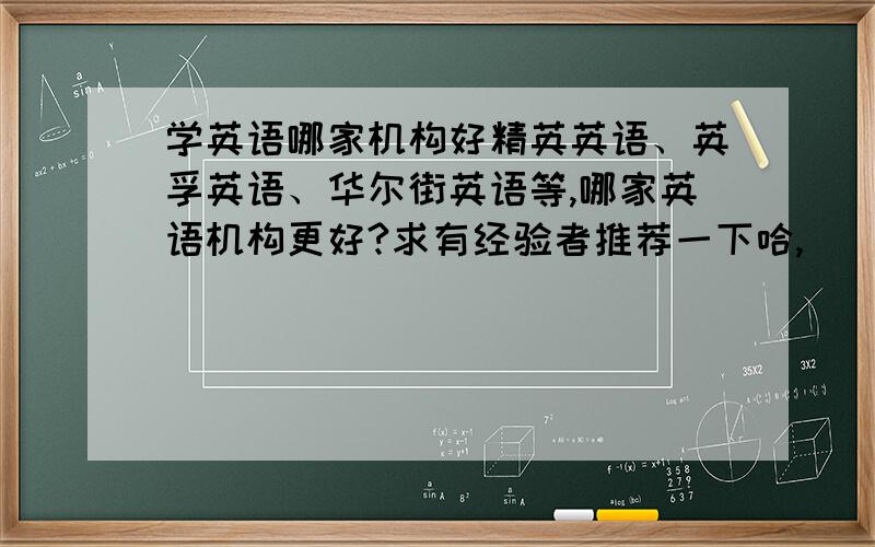 学英语哪家机构好精英英语、英孚英语、华尔街英语等,哪家英语机构更好?求有经验者推荐一下哈,