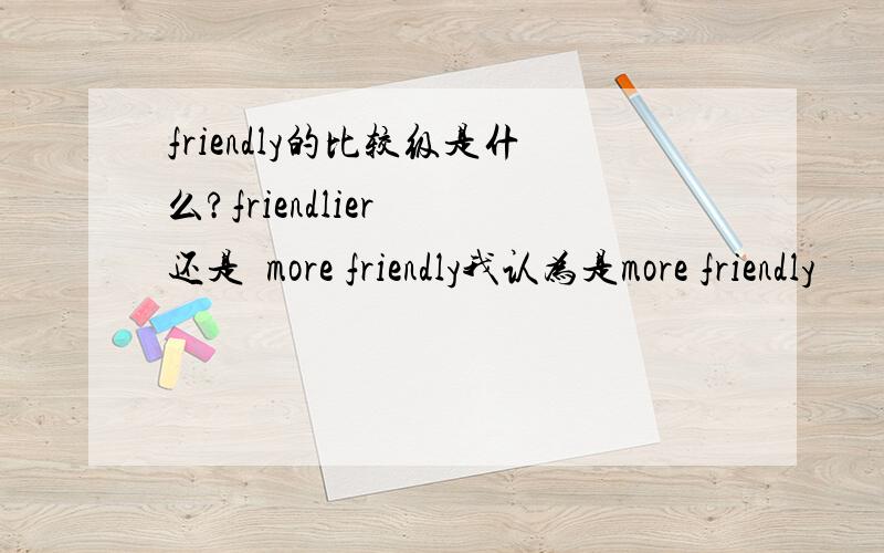 friendly的比较级是什么?friendlier  还是  more friendly我认为是more friendly