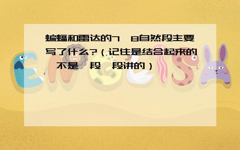 蝙蝠和雷达的7、8自然段主要写了什么?（记住是结合起来的,不是一段一段讲的）