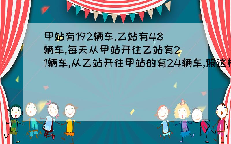 甲站有192辆车,乙站有48辆车,每天从甲站开往乙站有21辆车,从乙站开往甲站的有24辆车,照这样计算,进过