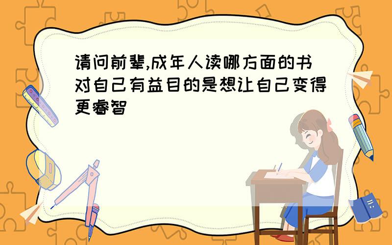 请问前辈,成年人读哪方面的书对自己有益目的是想让自己变得更睿智