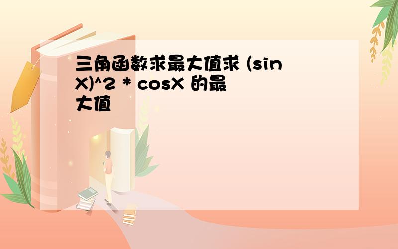 三角函数求最大值求 (sinX)^2 * cosX 的最大值