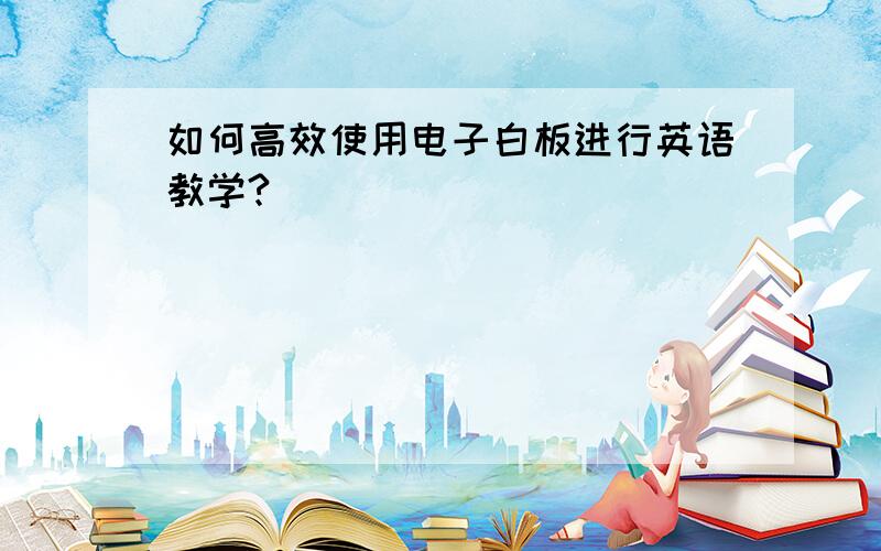 如何高效使用电子白板进行英语教学?