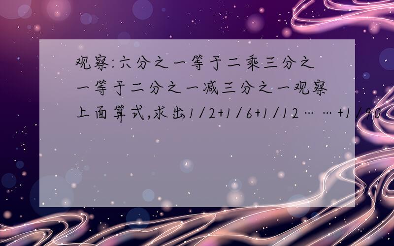 观察:六分之一等于二乘三分之一等于二分之一减三分之一观察上面算式,求出1/2+1/6+1/12……+1/90