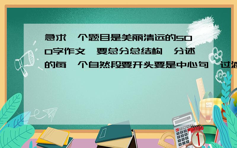 急求一个题目是美丽清远的500字作文,要总分总结构,分述的每一个自然段要开头要是中心句、过渡句.