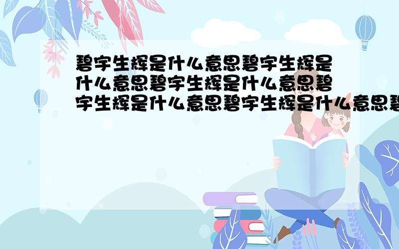 碧宇生辉是什么意思碧宇生辉是什么意思碧宇生辉是什么意思碧宇生辉是什么意思碧宇生辉是什么意思碧宇生辉是什么意思碧宇生辉是什么意思碧宇生辉是什么意思碧宇生辉是什么意思碧宇