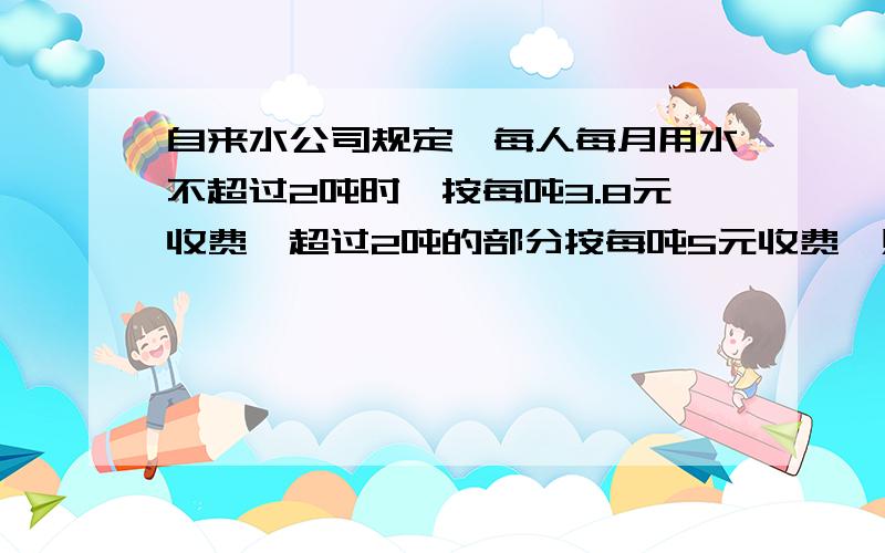 自来水公司规定,每人每月用水不超过2吨时,按每吨3.8元收费,超过2吨的部分按每吨5元收费,照这样计算,王月家3口人,上月共用水8.4吨,应交水费多少元