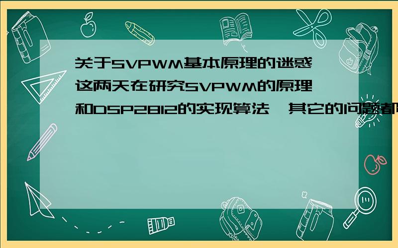 关于SVPWM基本原理的迷惑这两天在研究SVPWM的原理和DSP2812的实现算法,其它的问题都解决了,可是遇到了一个基本的问题百思不得其解.问题如下：逆变桥有八种开光状态,其中六种开关状态形成