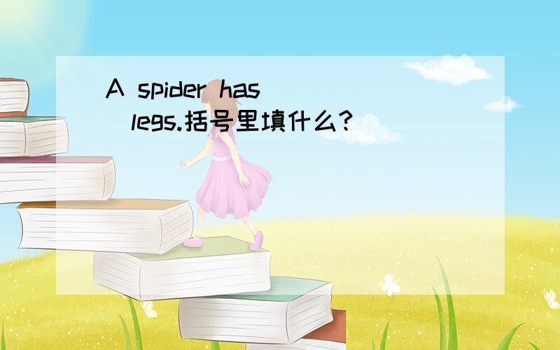 A spider has( )legs.括号里填什么?