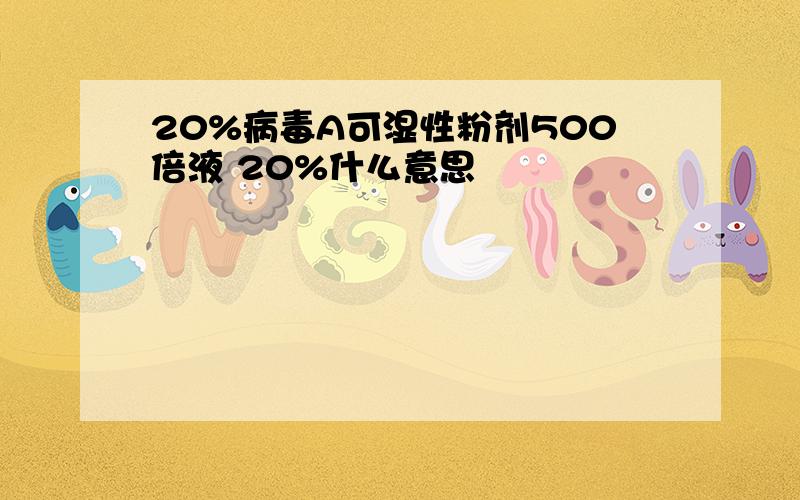 20%病毒A可湿性粉剂500倍液 20%什么意思