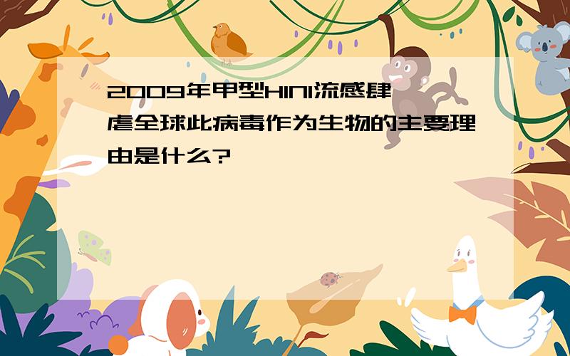 2009年甲型H1N1流感肆虐全球此病毒作为生物的主要理由是什么?