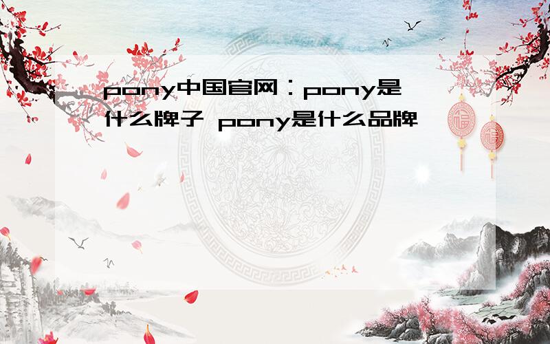 pony中国官网：pony是什么牌子 pony是什么品牌