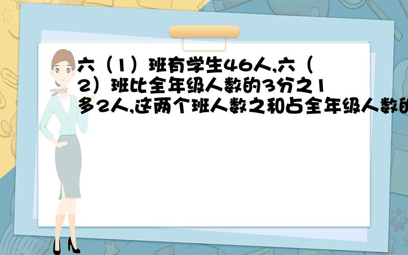 六（1）班有学生46人,六（2）班比全年级人数的3分之1多2人,这两个班人数之和占全年级人数的7分之5,六年级共有学生多少人?