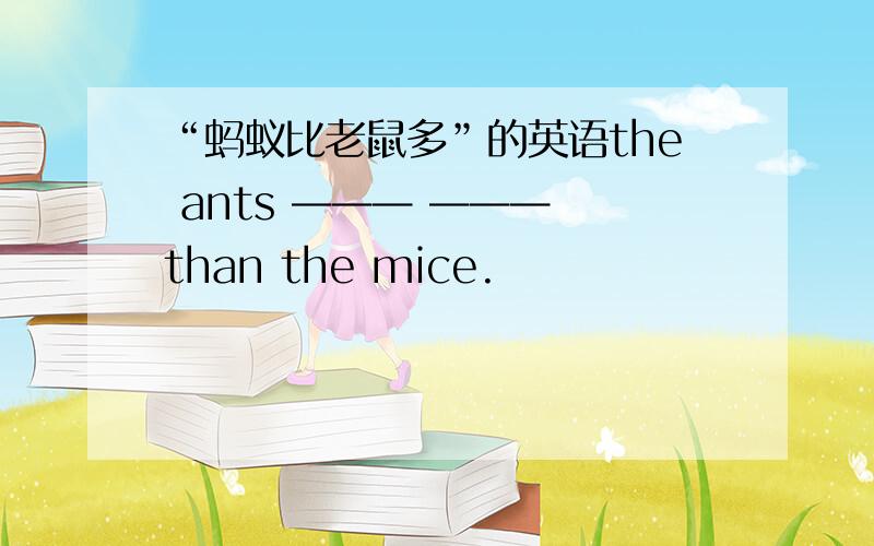 “蚂蚁比老鼠多”的英语the ants ——— ——— than the mice.