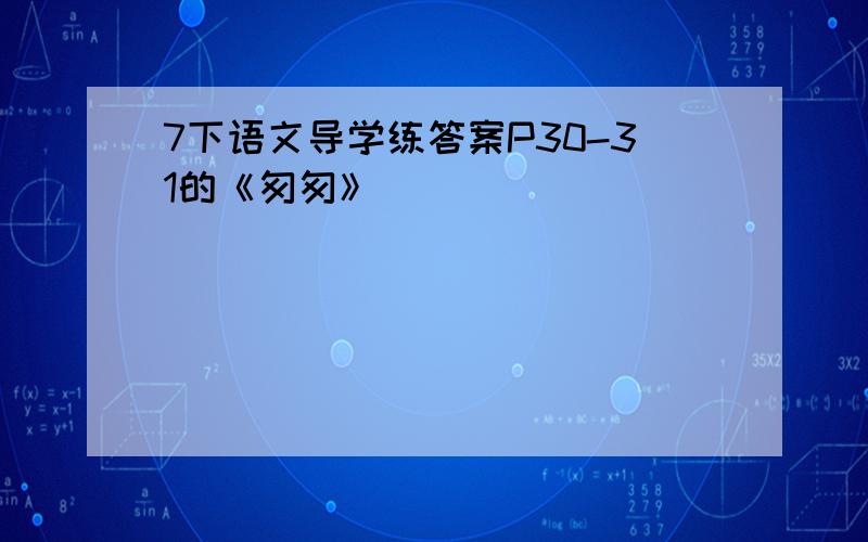 7下语文导学练答案P30-31的《匆匆》