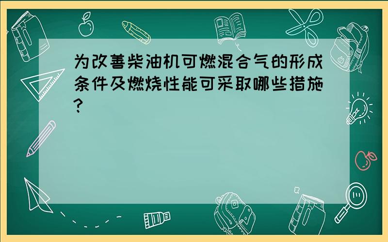 为改善柴油机可燃混合气的形成条件及燃烧性能可采取哪些措施?