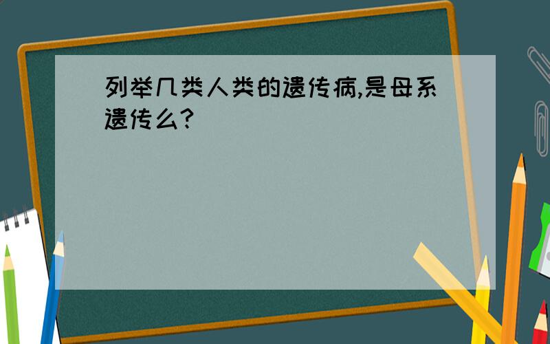 列举几类人类的遗传病,是母系遗传么?