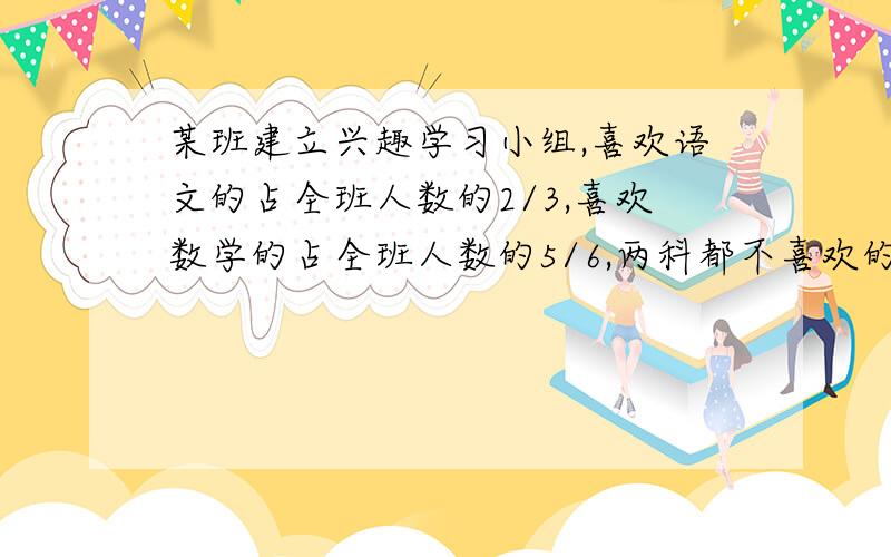 某班建立兴趣学习小组,喜欢语文的占全班人数的2/3,喜欢数学的占全班人数的5/6,两科都不喜欢的占全班人数的1/15.只喜欢其中一科的占全班人数的几分之几?