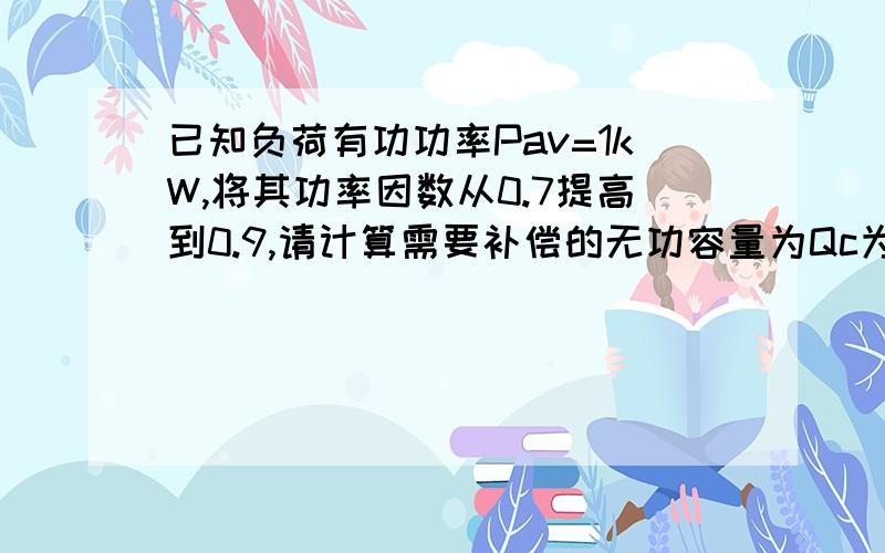 已知负荷有功功率Pav=1kW,将其功率因数从0.7提高到0.9,请计算需要补偿的无功容量为Qc为（ ）kvar.