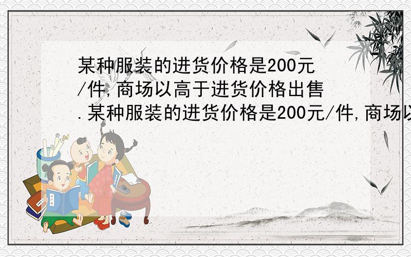 某种服装的进货价格是200元/件,商场以高于进货价格出售.某种服装的进货价格是200元/件,商场以高于进货价格出售.售价越高,则售出的服装越少,且售出的服装件数是售价的一次函数,若售价为3