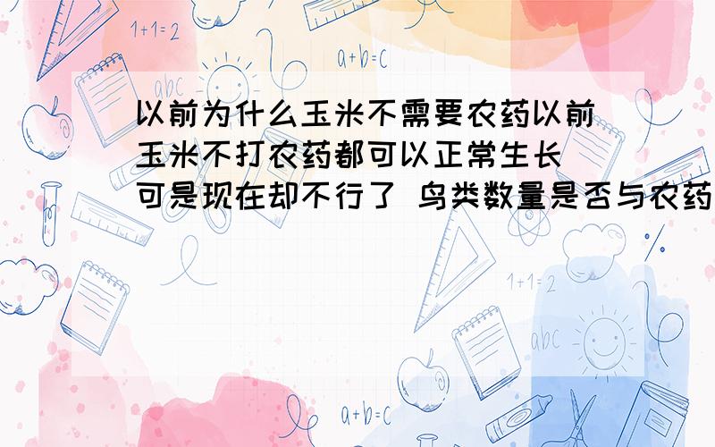 以前为什么玉米不需要农药以前玉米不打农药都可以正常生长 可是现在却不行了 鸟类数量是否与农药喷施量有直接关联 鸟类是否可以有效抑制虫害 乱施农药是否是导致恶性循环的原因 如