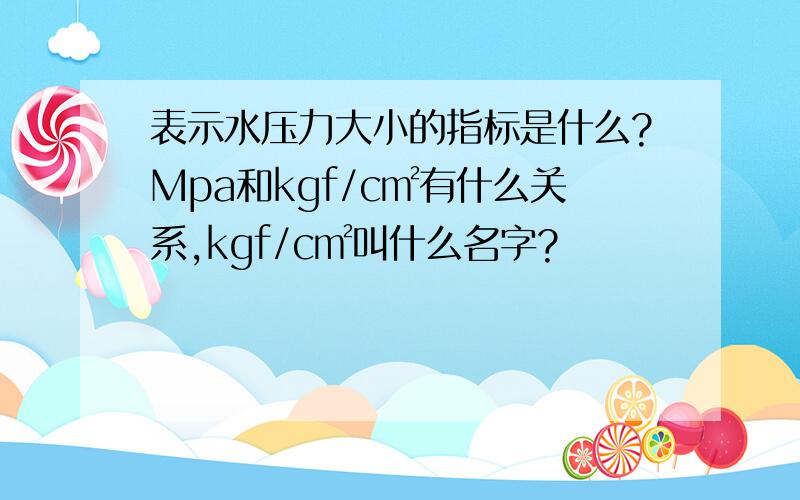 表示水压力大小的指标是什么?Mpa和kgf/c㎡有什么关系,kgf/c㎡叫什么名字?