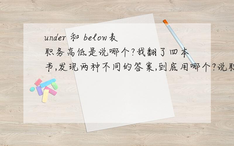 under 和 below表职务高低是说哪个?我翻了四本书,发现两种不同的答案,到底用哪个?说职务高一些用哪个?