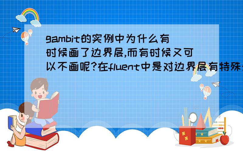 gambit的实例中为什么有时候画了边界层,而有时候又可以不画呢?在fluent中是对边界层有特殊处理吗?