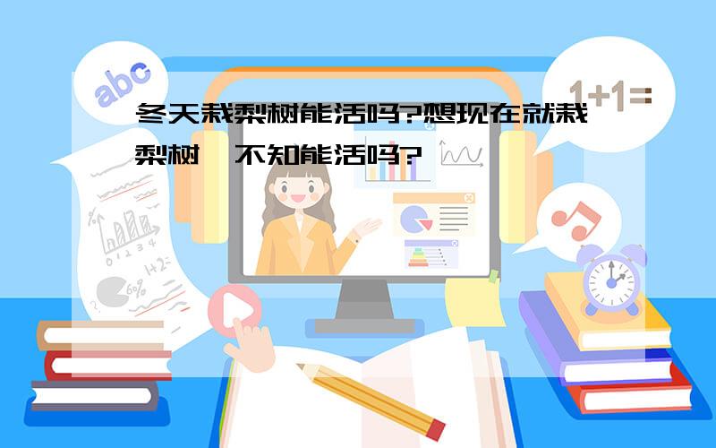 冬天栽梨树能活吗?想现在就栽梨树,不知能活吗?