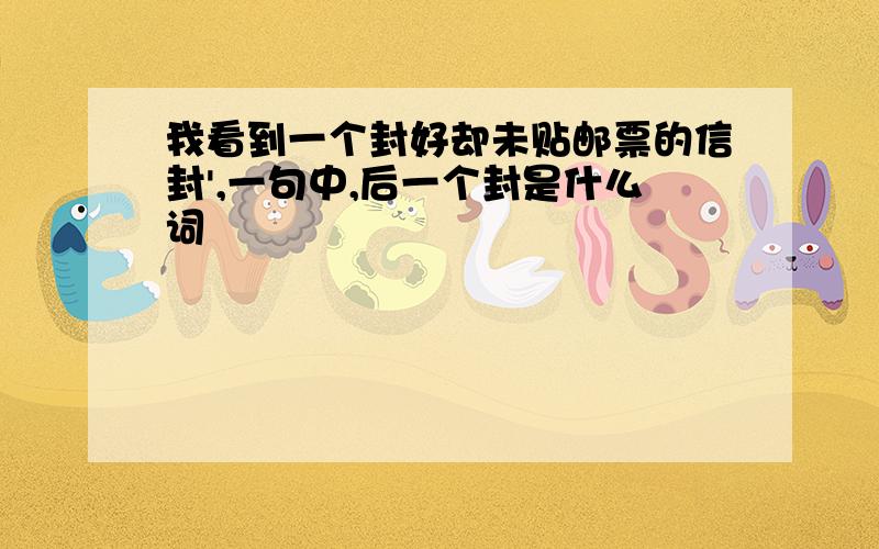 我看到一个封好却未贴邮票的信封',一句中,后一个封是什么词