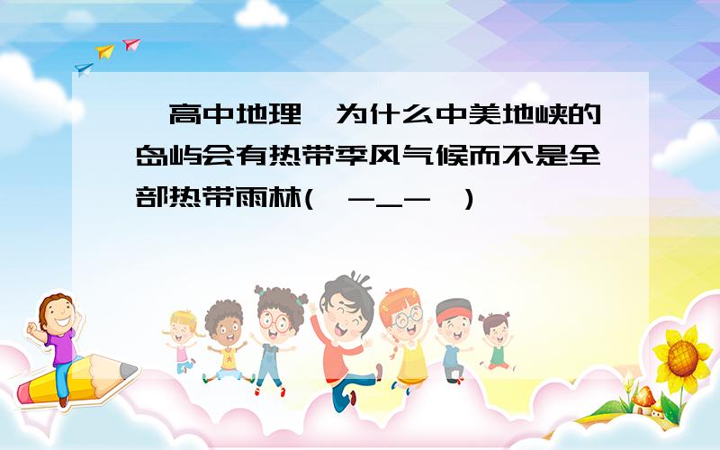 「高中地理」为什么中美地峡的岛屿会有热带季风气候而不是全部热带雨林(｡-_-｡)