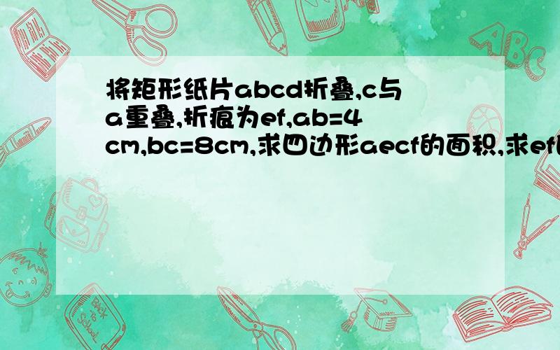 将矩形纸片abcd折叠,c与a重叠,折痕为ef,ab=4cm,bc=8cm,求四边形aecf的面积,求ef的长