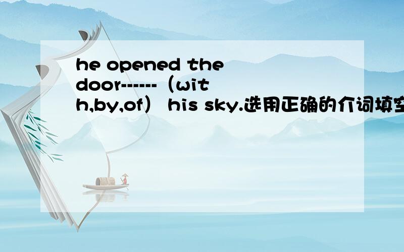 he opened the door------（with,by,of） his sky.选用正确的介词填空