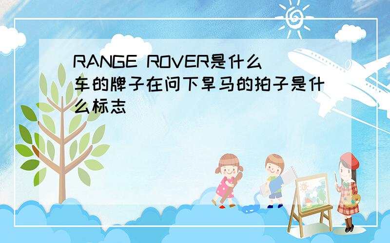 RANGE ROVER是什么车的牌子在问下旱马的拍子是什么标志