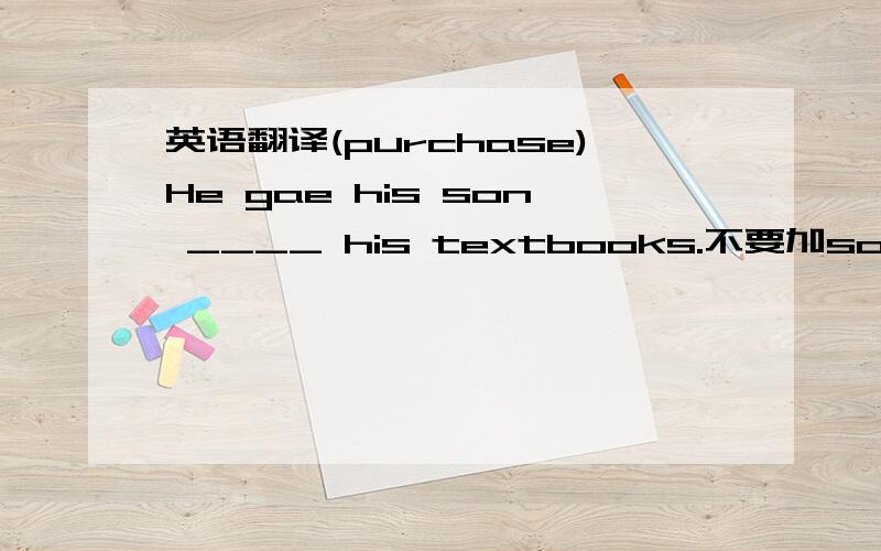 英语翻译(purchase)He gae his son ____ his textbooks.不要加some money