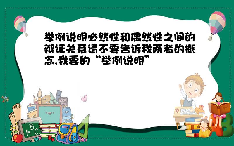 举例说明必然性和偶然性之间的辩证关系请不要告诉我两者的概念,我要的“举例说明”