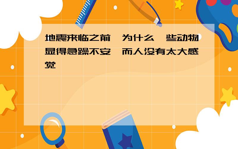 地震来临之前,为什么一些动物显得急躁不安,而人没有太大感觉