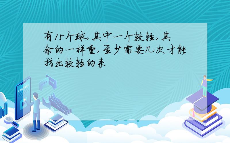 有15个球,其中一个较轻,其余的一样重,至少需要几次才能找出较轻的来