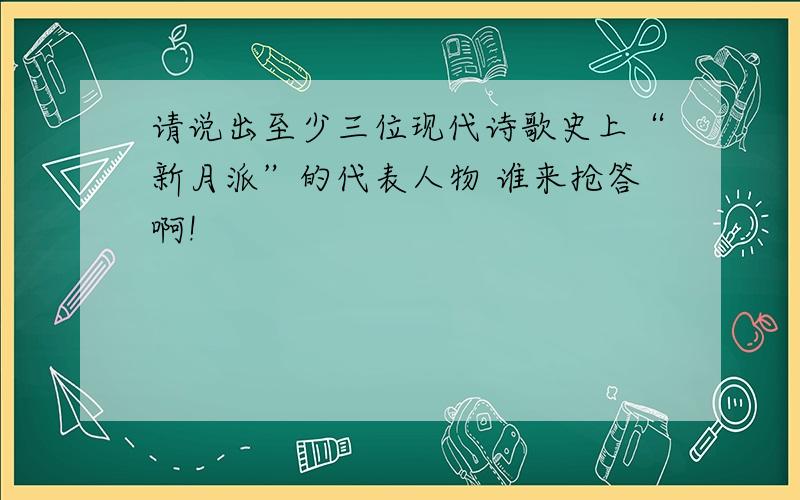 请说出至少三位现代诗歌史上“新月派”的代表人物 谁来抢答啊!