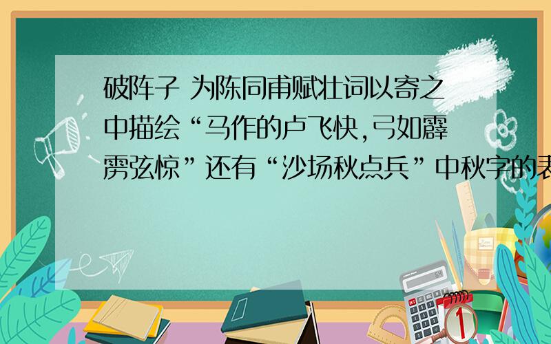 破阵子 为陈同甫赋壮词以寄之中描绘“马作的卢飞快,弓如霹雳弦惊”还有“沙场秋点兵”中秋字的表达效果