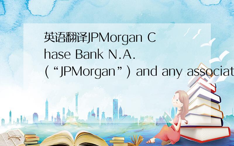 英语翻译JPMorgan Chase Bank N.A.(“JPMorgan”) and any associates involved in the production of this brochure (to the extent of such involvement) (Associates) believe that.